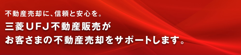 不動産売却に、信頼と安心を。三菱ＵＦＪ不動産販売がお客さまの不動産売却をサポートします。