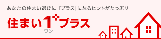 あなたの住まい選びに「プラス」になるヒントがたっぷり 住まい１プラス