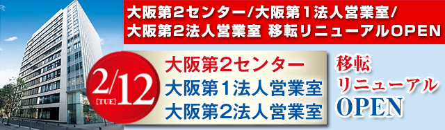 大阪第２センター／大阪第１法人営業室／大阪第２法人営業室　移転リニューアル（2/12（火）OPEN）